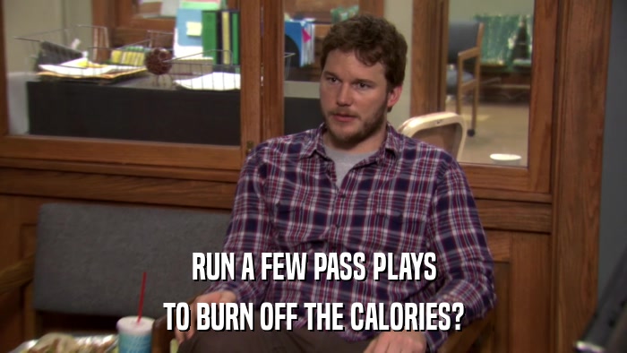 RUN A FEW PASS PLAYS TO BURN OFF THE CALORIES? 