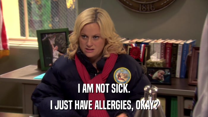I AM NOT SICK. I JUST HAVE ALLERGIES, OKAY? 