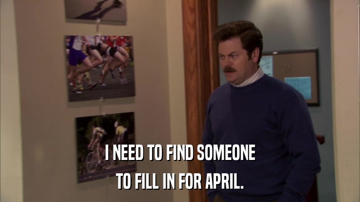 I NEED TO FIND SOMEONE TO FILL IN FOR APRIL. 