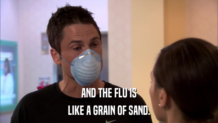 AND THE FLU IS LIKE A GRAIN OF SAND. 