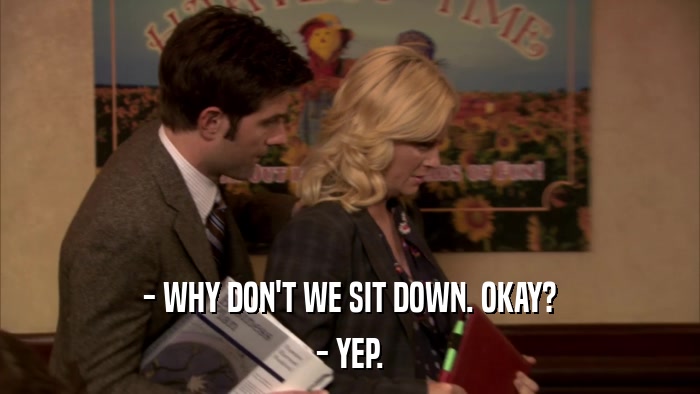 - WHY DON'T WE SIT DOWN. OKAY? - YEP. 