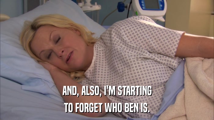 AND, ALSO, I'M STARTING TO FORGET WHO BEN IS. 