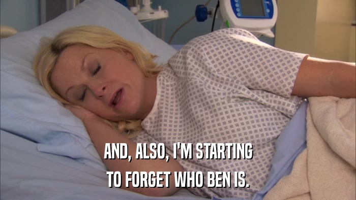 AND, ALSO, I'M STARTING TO FORGET WHO BEN IS. 