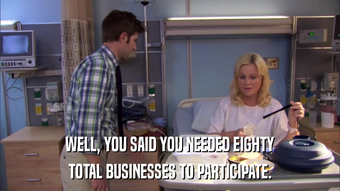 WELL, YOU SAID YOU NEEDED EIGHTY TOTAL BUSINESSES TO PARTICIPATE. 