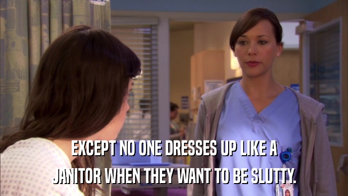 EXCEPT NO ONE DRESSES UP LIKE A JANITOR WHEN THEY WANT TO BE SLUTTY. 