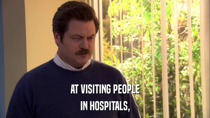 AT VISITING PEOPLE IN HOSPITALS, 