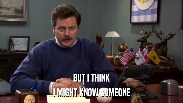 BUT I THINK I MIGHT KNOW SOMEONE 