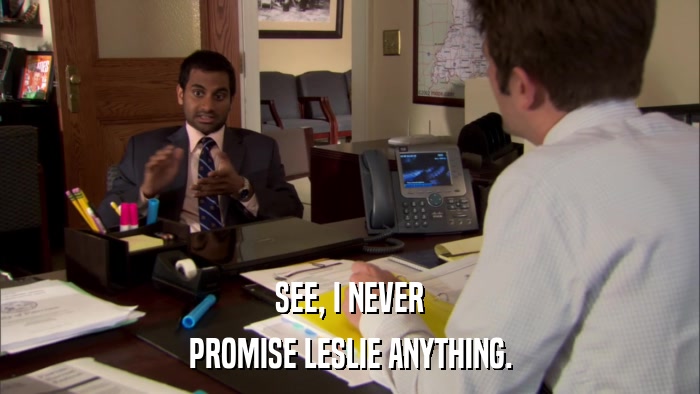 SEE, I NEVER PROMISE LESLIE ANYTHING. 