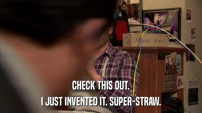 CHECK THIS OUT. I JUST INVENTED IT. SUPER-STRAW. 