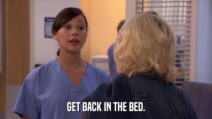 GET BACK IN THE BED.  