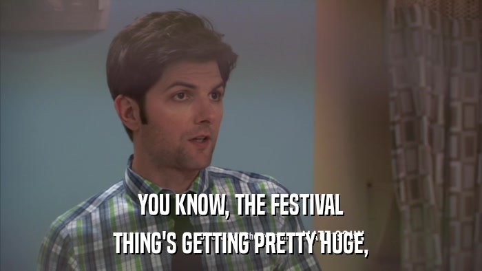 YOU KNOW, THE FESTIVAL THING'S GETTING PRETTY HUGE, 