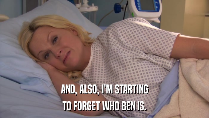 AND, ALSO, I'M STARTING TO FORGET WHO BEN IS. 