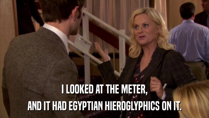 I LOOKED AT THE METER, AND IT HAD EGYPTIAN HIEROGLYPHICS ON IT. 