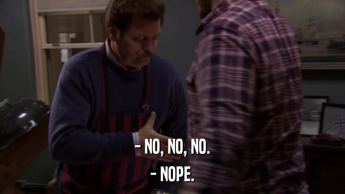 - NO, NO, NO. - NOPE. 