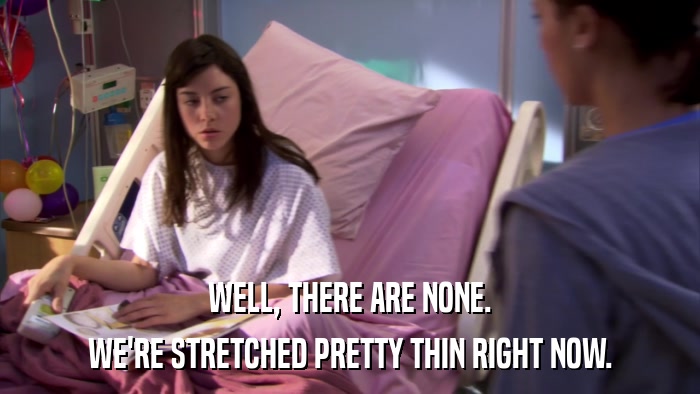 WELL, THERE ARE NONE. WE'RE STRETCHED PRETTY THIN RIGHT NOW. 