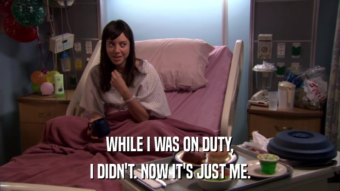 WHILE I WAS ON DUTY, I DIDN'T. NOW IT'S JUST ME. 