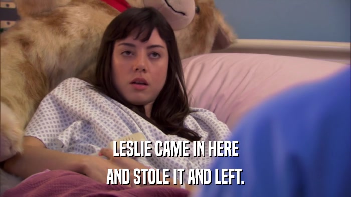 LESLIE CAME IN HERE AND STOLE IT AND LEFT. 