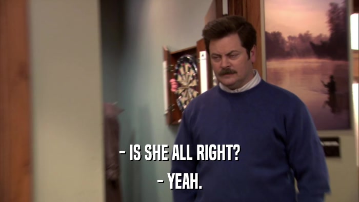 - IS SHE ALL RIGHT? - YEAH. 