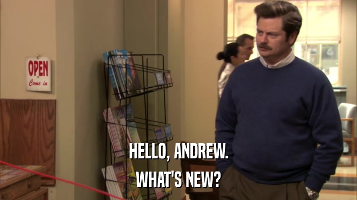 HELLO, ANDREW. WHAT'S NEW? 