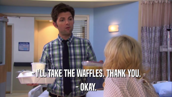 - I'LL TAKE THE WAFFLES. THANK YOU. - OKAY. 