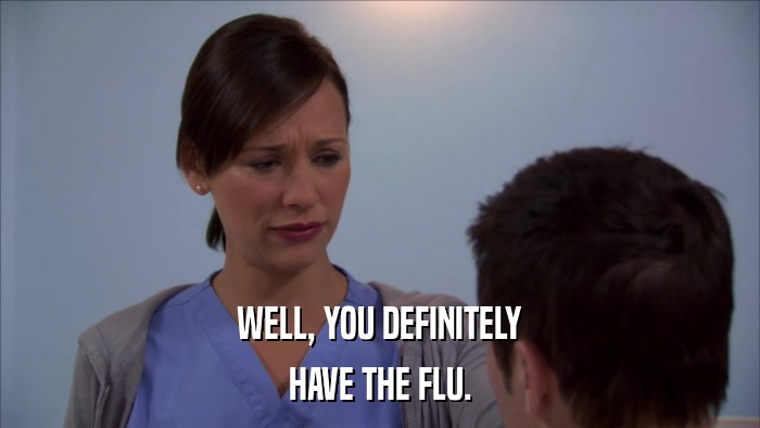 WELL, YOU DEFINITELY HAVE THE FLU. 