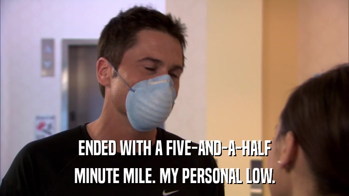 ENDED WITH A FIVE-AND-A-HALF MINUTE MILE. MY PERSONAL LOW. 