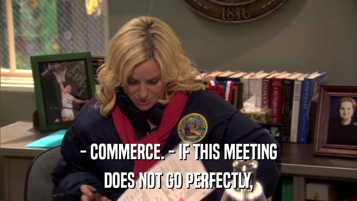- COMMERCE. - IF THIS MEETING DOES NOT GO PERFECTLY, 