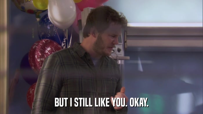 BUT I STILL LIKE YOU. OKAY.  