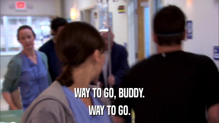 WAY TO GO, BUDDY. WAY TO GO. 