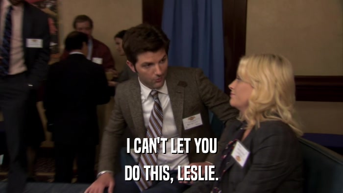 I CAN'T LET YOU DO THIS, LESLIE. 