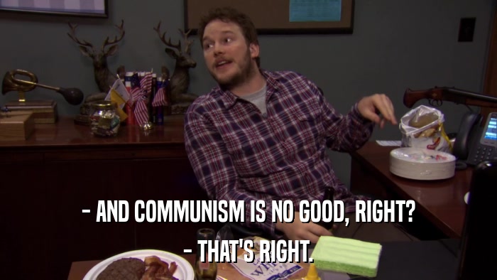 - AND COMMUNISM IS NO GOOD, RIGHT? - THAT'S RIGHT. 