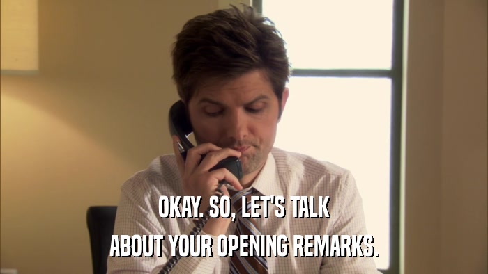 OKAY. SO, LET'S TALK ABOUT YOUR OPENING REMARKS. 