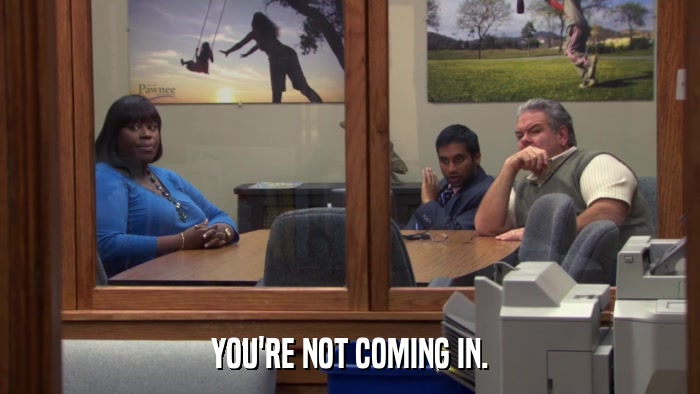 YOU'RE NOT COMING IN.  