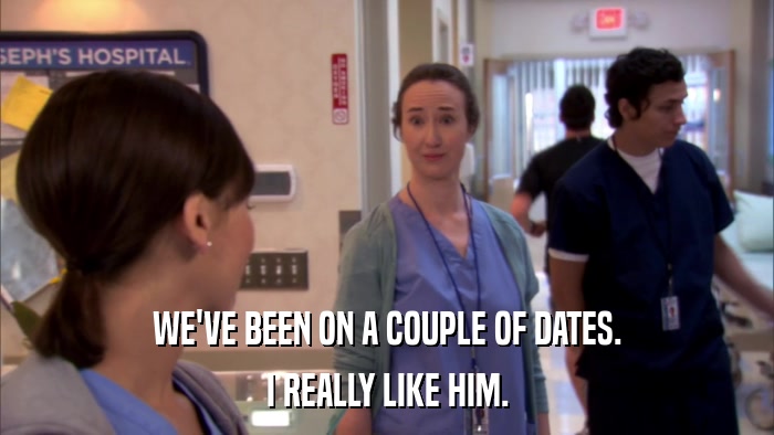 WE'VE BEEN ON A COUPLE OF DATES. I REALLY LIKE HIM. 
