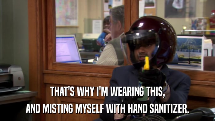 THAT'S WHY I'M WEARING THIS, AND MISTING MYSELF WITH HAND SANITIZER. 