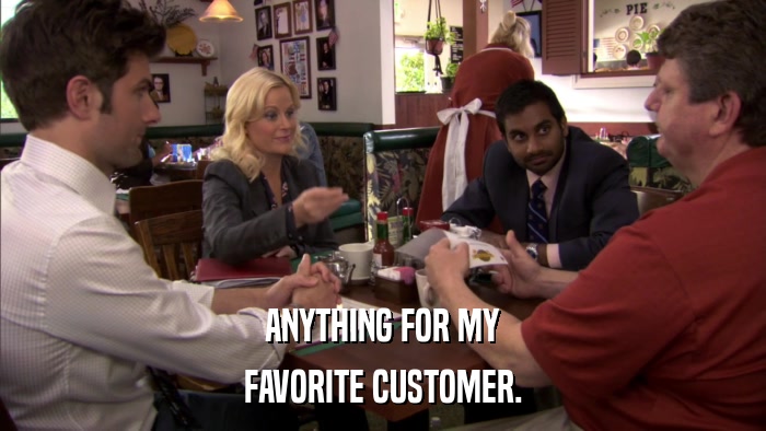 ANYTHING FOR MY FAVORITE CUSTOMER. 