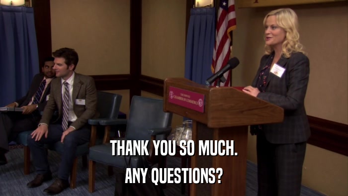 THANK YOU SO MUCH. ANY QUESTIONS? 