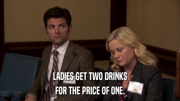 LADIES GET TWO DRINKS FOR THE PRICE OF ONE. 
