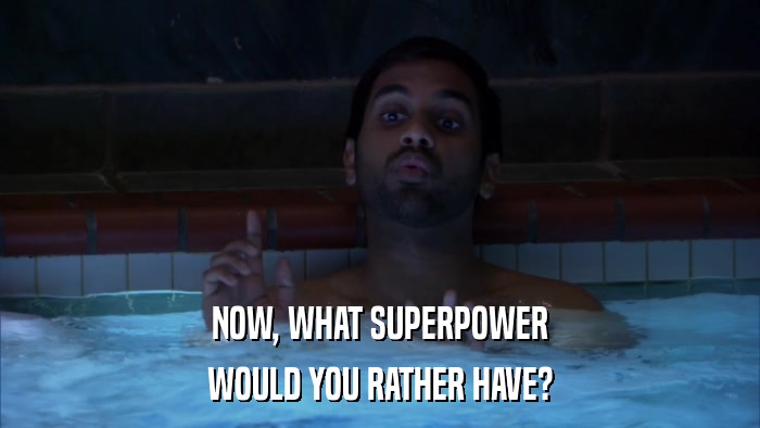 NOW, WHAT SUPERPOWER WOULD YOU RATHER HAVE? 