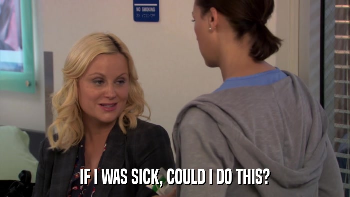 IF I WAS SICK, COULD I DO THIS?  