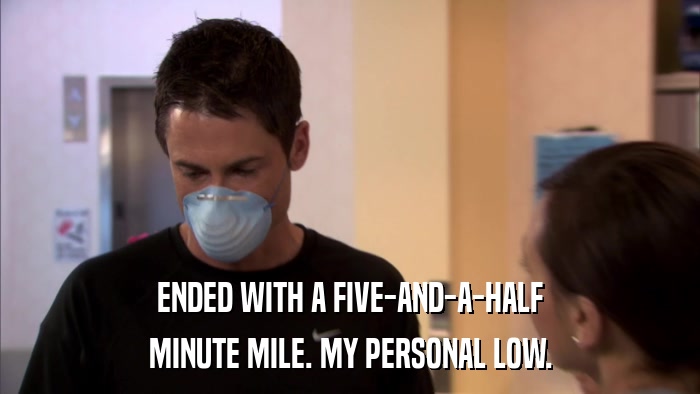 ENDED WITH A FIVE-AND-A-HALF MINUTE MILE. MY PERSONAL LOW. 