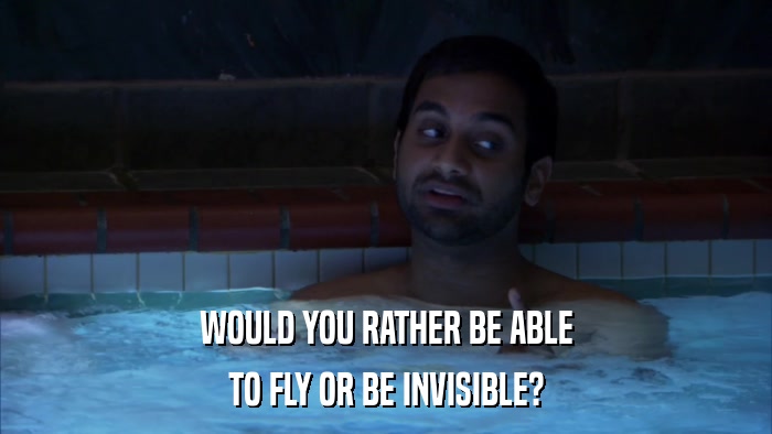WOULD YOU RATHER BE ABLE TO FLY OR BE INVISIBLE? 