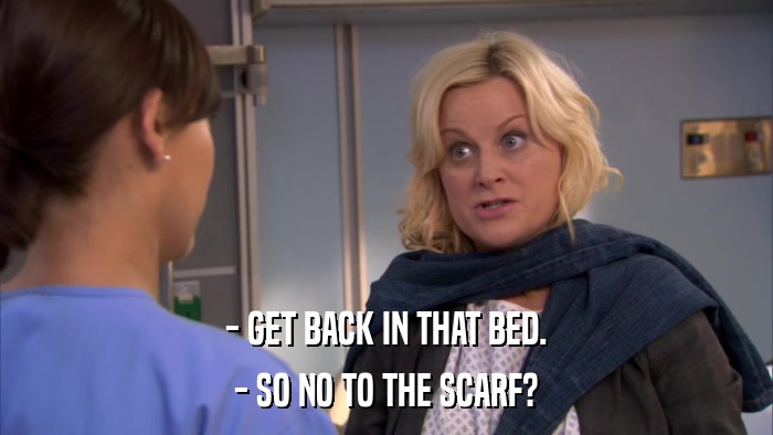 - GET BACK IN THAT BED. - SO NO TO THE SCARF? 
