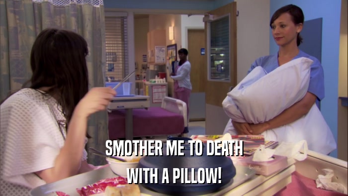 SMOTHER ME TO DEATH WITH A PILLOW! 