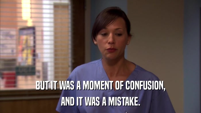 BUT IT WAS A MOMENT OF CONFUSION, AND IT WAS A MISTAKE. 