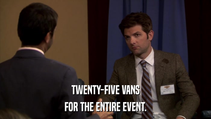 TWENTY-FIVE VANS FOR THE ENTIRE EVENT. 