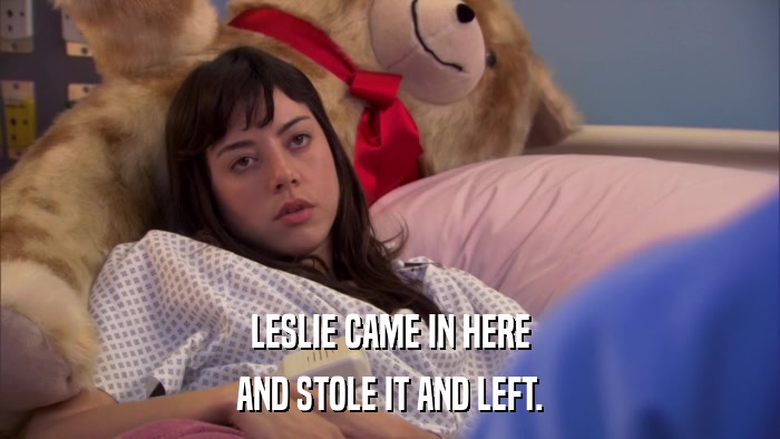 LESLIE CAME IN HERE AND STOLE IT AND LEFT. 