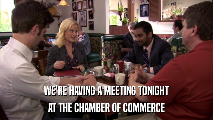 WE'RE HAVING A MEETING TONIGHT AT THE CHAMBER OF COMMERCE 
