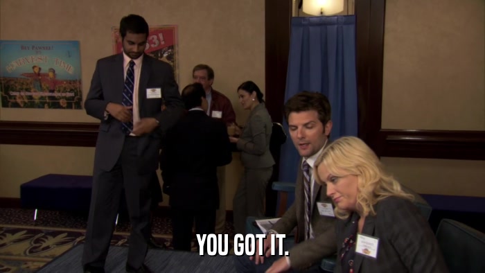 YOU GOT IT.  