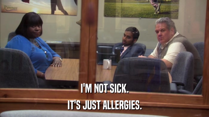 I'M NOT SICK. IT'S JUST ALLERGIES. 